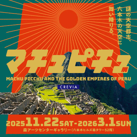 CREVIA マチュピチュ展 | 森アーツセンターギャラリー - MORI ARTS